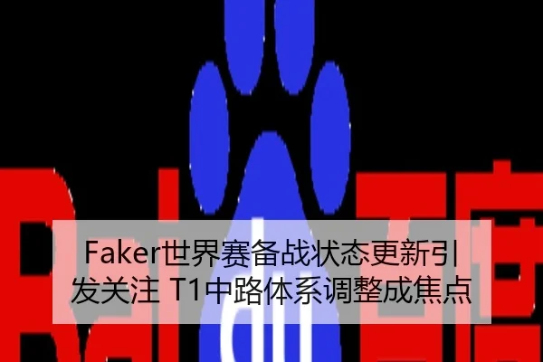 Faker世界赛备战状态更新引发关注 T1中路体系调整成焦点