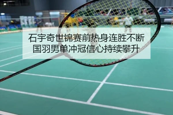 石宇奇世锦赛前热身连胜不断 国羽男单冲冠信心持续攀升